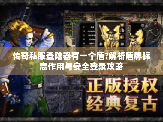 传奇私服登陆器有一个盾?解析盾牌标志作用与安全登录攻略 传奇私服登陆器有一个盾?解析盾牌标志作用与安全登录攻略