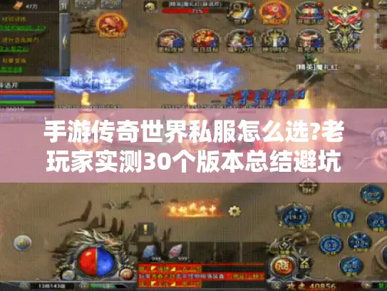 手游传奇世界私服怎么选?老玩家实测30个版本总结避坑指南