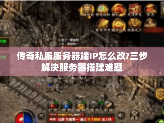 传奇私服服务器端IP怎么改?三步解决服务器搭建难题