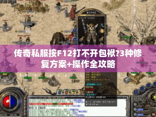 传奇私服按F12打不开包袱?3种修复方案+操作全攻略 传奇私服按F12打不开包袱?3种修复方案+操作全攻略
