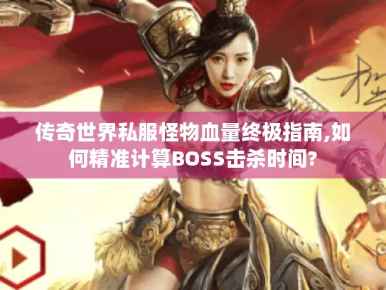 传奇世界私服怪物血量终极指南,如何精准计算BOSS击杀时间?