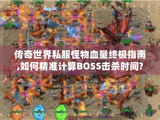 传奇世界私服怪物血量终极指南,如何精准计算BOSS击杀时间?