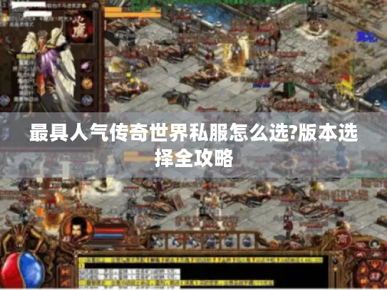 最具人气传奇世界私服怎么选?版本选择全攻略 最具人气传奇世界私服怎么选?版本选择全攻略