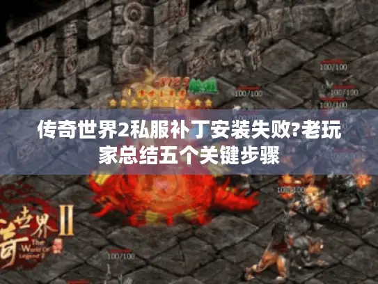 传奇世界2私服补丁安装失败?老玩家总结五个关键步骤 传奇世界2私服补丁安装失败?老玩家总结五个关键步骤