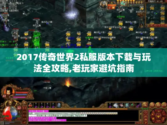 2017传奇世界2私服版本下载与玩法全攻略,老玩家避坑指南