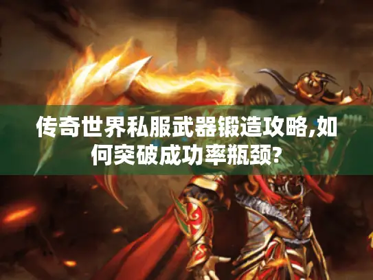 传奇世界私服武器锻造攻略,如何突破成功率瓶颈? 传奇世界私服武器锻造攻略,如何突破成功率瓶颈?