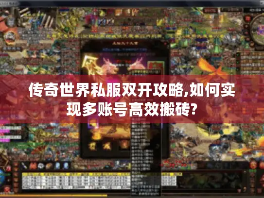 传奇世界私服双开攻略,如何实现多账号高效搬砖? 传奇世界私服双开攻略,如何实现多账号高效搬砖?