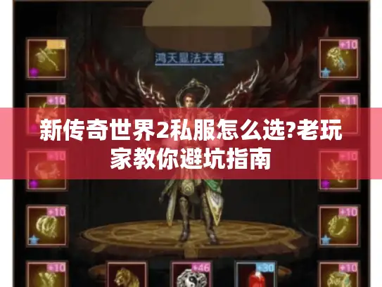 新传奇世界2私服怎么选?老玩家教你避坑指南 新传奇世界2私服怎么选?老玩家教你避坑指南