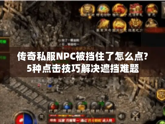 传奇私服NPC被挡住了怎么点?5种点击技巧解决遮挡难题
