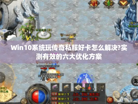 Win10系统玩传奇私服好卡怎么解决?实测有效的六大优化方案