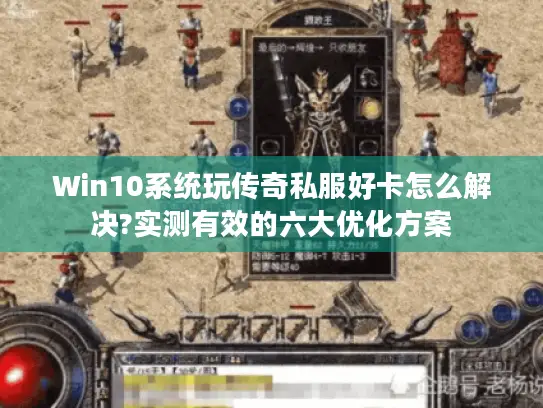 Win10系统玩传奇私服好卡怎么解决?实测有效的六大优化方案