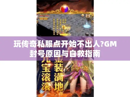 玩传奇私服点开始不出人?GM封号原因与自救指南 玩传奇私服点开始不出人?GM封号原因与自救指南