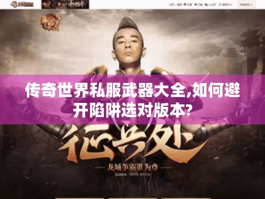传奇世界私服武器大全,如何避开陷阱选对版本?