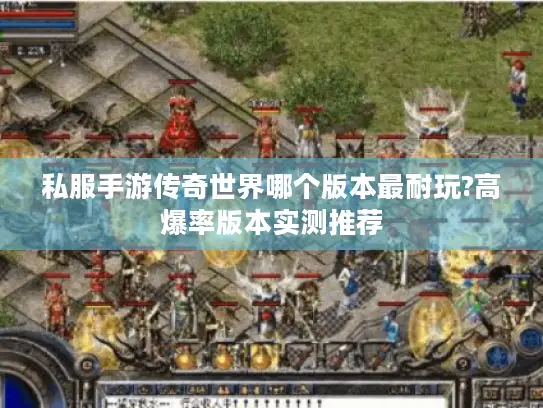 私服手游传奇世界哪个版本最耐玩?高爆率版本实测推荐