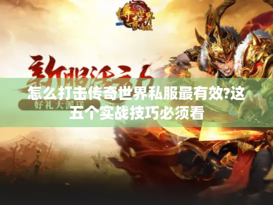 怎么打击传奇世界私服最有效?这五个实战技巧必须看 怎么打击传奇世界私服最有效?这五个实战技巧必须看