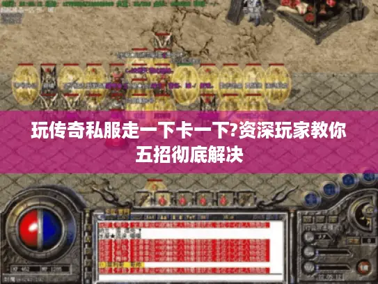 玩传奇私服走一下卡一下?资深玩家教你五招彻底解决 玩传奇私服走一下卡一下?资深玩家教你五招彻底解决