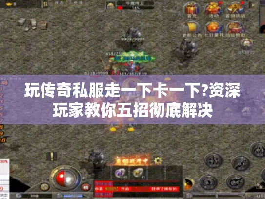 玩传奇私服走一下卡一下?资深玩家教你五招彻底解决 玩传奇私服走一下卡一下?资深玩家教你五招彻底解决