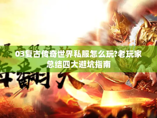 03复古传奇世界私服怎么玩?老玩家总结四大避坑指南