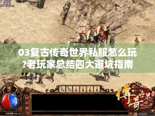 03复古传奇世界私服怎么玩?老玩家总结四大避坑指南