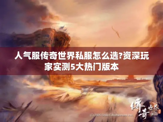 人气服传奇世界私服怎么选?资深玩家实测5大热门版本