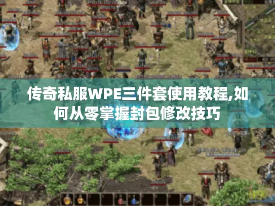 传奇私服WPE三件套使用教程,如何从零掌握封包修改技巧