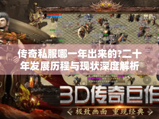 传奇私服哪一年出来的?二十年发展历程与现状深度解析