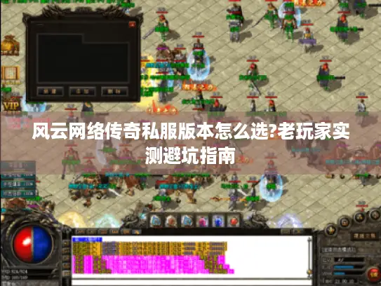 风云网络传奇私服版本怎么选?老玩家实测避坑指南 风云网络传奇私服版本怎么选?老玩家实测避坑指南