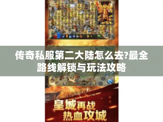 传奇私服第二大陆怎么去?最全路线解锁与玩法攻略