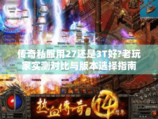 传奇私服用27还是3T好?老玩家实测对比与版本选择指南