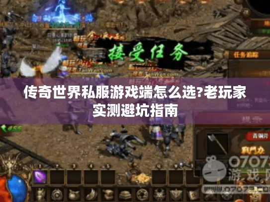 传奇世界私服游戏端怎么选?老玩家实测避坑指南