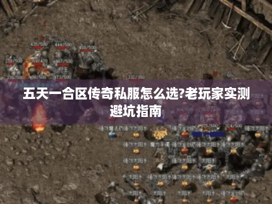 五天一合区传奇私服怎么选?老玩家实测避坑指南