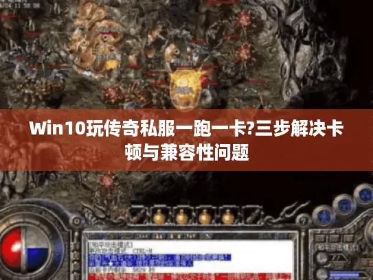 Win10玩传奇私服一跑一卡?三步解决卡顿与兼容性问题