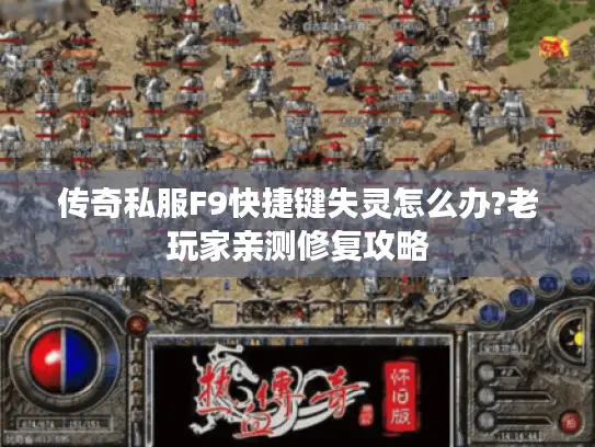 传奇私服F9快捷键失灵怎么办?老玩家亲测修复攻略
