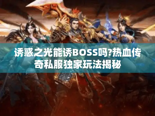 诱惑之光能诱BOSS吗?热血传奇私服独家玩法揭秘 诱惑之光能诱BOSS吗?热血传奇私服独家玩法揭秘