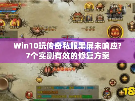 Win10玩传奇私服黑屏未响应?7个实测有效的修复方案