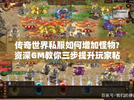 传奇世界私服如何增加怪物?资深GM教你三步提升玩家粘性