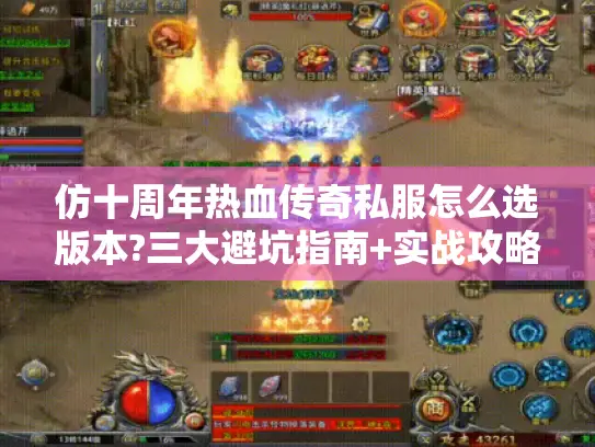 仿十周年热血传奇私服怎么选版本?三大避坑指南+实战攻略