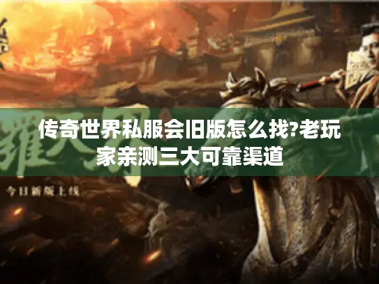 传奇世界私服会旧版怎么找?老玩家亲测三大可靠渠道