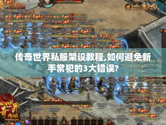 传奇世界私服架设教程,如何避免新手常犯的3大错误? 传奇世界私服架设教程,如何避免新手常犯的3大错误?