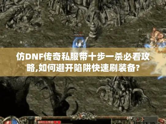 仿DNF传奇私服带十步一杀必看攻略,如何避开陷阱快速刷装备?