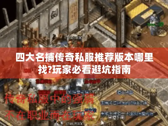 四大名捕传奇私服推荐版本哪里找?玩家必看避坑指南