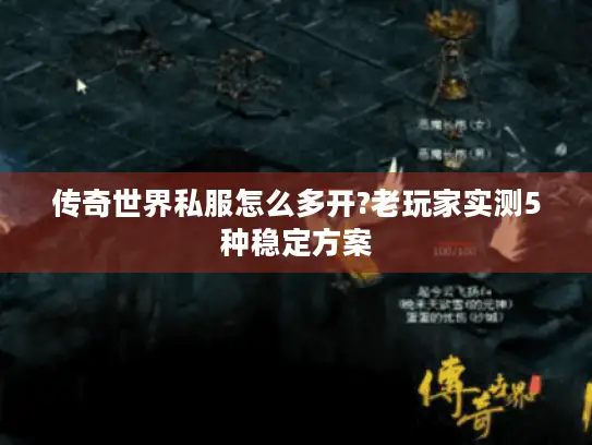 传奇世界私服怎么多开?老玩家实测5种稳定方案 传奇世界私服怎么多开?老玩家实测5种稳定方案