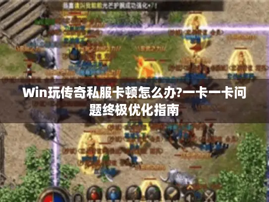 Win玩传奇私服卡顿怎么办?一卡一卡问题终极优化指南