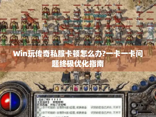 Win玩传奇私服卡顿怎么办?一卡一卡问题终极优化指南