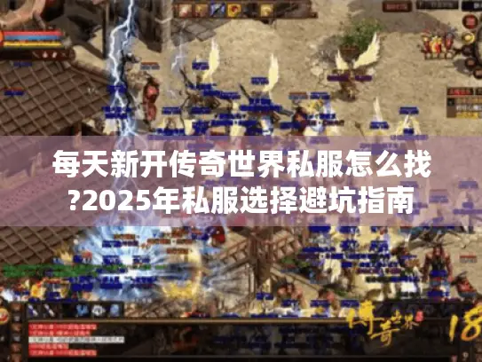 每天新开传奇世界私服怎么找?2025年私服选择避坑指南