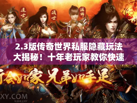 2.3版传奇世界私服隐藏玩法大揭秘!十年老玩家教你快速突破战力瓶颈 2.3版传奇世界私服隐藏玩法大揭秘!十年老玩家教你快速突破战力瓶颈