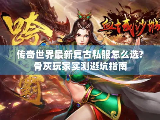 传奇世界最新复古私服怎么选?骨灰玩家实测避坑指南 传奇世界最新复古私服怎么选?骨灰玩家实测避坑指南