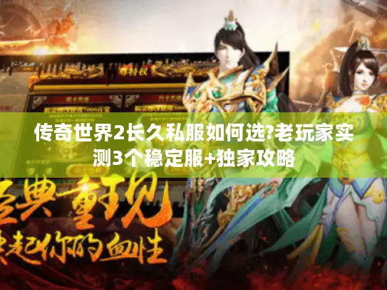 传奇世界2长久私服如何选?老玩家实测3个稳定服+独家攻略
