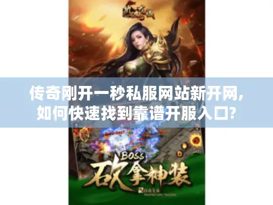 传奇刚开一秒私服网站新开网,如何快速找到靠谱开服入口? 传奇刚开一秒私服网站新开网,如何快速找到靠谱开服入口?