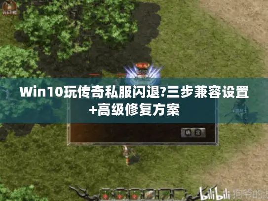 Win10玩传奇私服闪退?三步兼容设置+高级修复方案